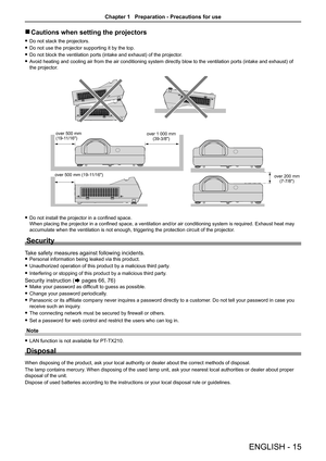 Page 15ENGLISH - 15
 rCautions when setting the projectors
 fDo not stack the projectors.
 fDo not use the projector supporting it by the top.
 fDo not block the ventilation ports (intake and exhaust) of the projector.
 fAvoid heating and cooling air from the air conditioning system directly blow to the ventilation ports (intake and exhaust) of 
the projector.
 fDo not install the projector in a confined space.  
When placing the projector in a confined space, a ventilation and/or air conditioning system is...