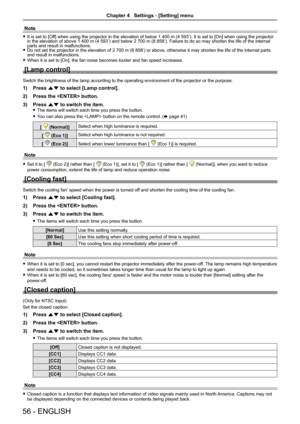 Page 5656 - ENGLISH
Note
 fIt is set to [Off] when using the projector in the elevation of below 1 400 m (4 593’). It is set to [On] when using the projector in the elevation of above 1 400 m (4 593’) and below 2 700 m (8 858’). Failure to do so may shorten the life of the internal parts and result in malfunctions. fDo not set the projector in the elevation of 2 700 m (8 858’) or above, otherwise it may shorten the life of the internal parts and result in malfunctions.
 fWhen it is set to [On], the fan noise...