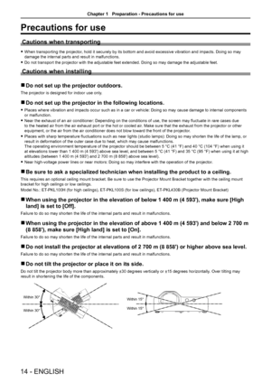 Page 1414 - ENGLISH
Precautions for use
Cautions when transporting
 fWhen transporting the projector, hold it securely by its bottom and avoid excessive vibration and impacts. Doing so may 
damage the internal parts and result in malfunctions.
 fDo not transport the projector with the adjustable feet extended. Doing so may damage the adjustable feet.
Cautions when installing
 rDo not set up the projector outdoors.
The projector is designed for indoor use only. 
 rDo not set up the projector in the following...