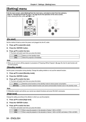 Page 5454 - ENGLISH
[Setting] menu
On the menu screen, select [Setting] from the main menu, and select an i\
tem from the submenu.Refer to “Navigating through the menu” (x page 43) for the operation of the menu screen.
 fAfter selecting the item, press asqw to set.MEMORY VIEWER/
USB DISPLAY
ASPECTINFO.
IMAGE LAMP
DAYLIGHT VIEW
COMPUTER 1 COMPUTER 2
VIDEO
ENTER
MENU
KEYSTONE
FREEZE AV MUTE P-TIMER
D.ZOOMVOLUME
MUTE
[On start]
Set the method of start up when the power cord plugged into the  AC outlet.
1) Press as...