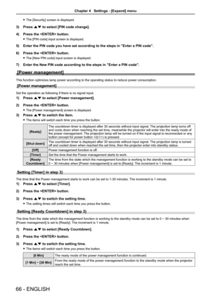 Page 6666 - ENGLISH
 fThe [Security] screen is displayed.
3) Press as to select [PIN code change].
4) Press the  button.
 fThe [PIN code] input screen is displayed.
5) Enter the PIN code you have set according to the steps in "Enter a PIN c\
ode".
6) Press the  button.
 fThe [New PIN code] input screen is displayed.
7) Enter the New PIN code according to the steps in "Enter a PIN code".
[Power management]
This function optimizes lamp power according to the operating status to reduce power...