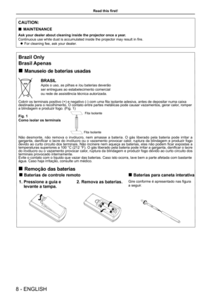 Page 8Read this first!
8 - ENGLISH
Brazil Only
Brasil Apenas
 „Manuseio de baterias usadas
BRASIL
Após o uso, as pilhas e /ou baterias deverão 
ser entregues ao estabelecimento comercial 
ou rede de assistência técnica autorizada.
Cobrir os terminais positivo (+) e negativo (-) com uma fita isolante adesiva, antes de depositar numa caixa destinada para o recolhimento. O contato entre partes metálicas pode causar vazamentos, gerar calor, romper a blindagem e produzir fogo. (Fig. 1)
Fig. 1
Como isolar os...