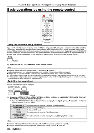 Page 3838 - ENGLISH
Basic operations by using the remote control
Using the automatic setup function
Input search, Auto PC adjustment (during signal input from a computer) and Auto Keystone correction works at the same time. 
The Auto PC adjustment function can be used to automatically adjust the resolution, clock phase, and image position when 
analog RGB signals consisting of bitmap images such as computer signals \
are being input. Supplying images with bright white 
borders at the edges and high-contrast...