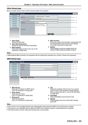 Page 89ENGLISH - 89
[Alert Setup] page
Set the contents of the E-mail to inform the abnormality of the projecto\
r.
1 [Alert Type]
Selects the alert type.
2  [Alert Mail Notification]
Checks the alert E-mail when transmitting.
3  [Mail Subject]
Enters the subject of the E-mail. (Up to 100 
characters in single byte) 4 
[Mail Content]Enters the content of E-mail which is associated with 
the selected [Alert Type] and then clicks [Apply]. 
(Up to 255 characters in single byte)
5  [Apply]
Clicks [Apply] to save...