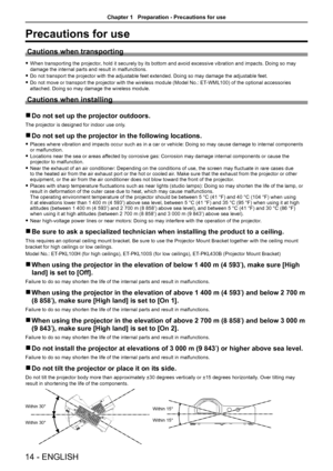 Page 1414 - ENGLISH
Precautions for use
Cautions when transporting
 fWhen transporting the projector, hold it securely by its bottom and avoid excessive vibration and impacts. Doing so may 
damage the internal parts and result in malfunctions.
 fDo not transport the projector with the adjustable feet extended. Doing so may damage the adjustable feet.
 fDo not move or transport the projector with the wireless module (Model No.: ET-WML100) of the optional accessories 
attached. Doing so may damage the wireless...