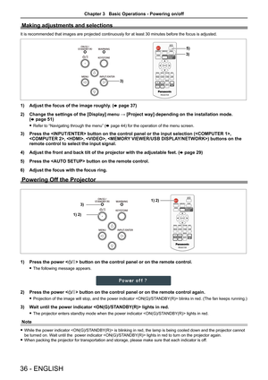Page 3636 - ENGLISH
Making adjustments and selections
It is recommended that images are projected continuously for at least 30\
 minutes before the focus is adjusted.
3)
5)
3)
1) Adjust the focus of the image roughly. (x page 37)
2) Change the settings of the [Display] menu → [Project way] depending on the installation mode.  
(x page 51)
 fRefer to “Navigating through the menu” (x page 44) for the operation of the menu screen.
3) Press the  button on the control panel or the input selecti\
on (, 
, , , )...