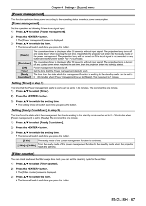 Page 67ENGLISH - 67
[Power management]
This function optimizes lamp power according to the operating status to reduce power consumption.
[Power management]
Set the operation as following if there is no signal input.
1) Press as to select [Power management].
2) Press the  button.
 fThe [Power management] screen is displayed.
3) Press as to switch the item.
 fThe items will switch each time you press the button.
[Ready]
The countdown timer is displayed after 30 seconds without input signal. \
The projection lamp...