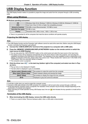 Page 7878 - ENGLISH
USB Display function
The USB Display function makes it is possible to project the image and a\
udio from the computer through a USB converting 
cable.
When using Windows
 rWindows operating environment
OSWindows Vista 32 bit, Windows 7 32/64 bit, Windows 8 32/64 bit, Windows 8.1 32/64 bit
CPUIntel Core 2 Duo 2.0 GHz or faster, the compatible processor
Amount of memory256 MB or more (Recommended : 512 MB or more)
Hard-disk free space20 MB or more
DisplayResolution 640 x 480 or more, 1 600 x 1...