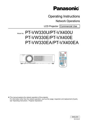 Page 1Operating Instructions 
Network Operations
LCD Projector  Commercial Use
SO-KA2JC
Model No.P T-V W 3 3 0 U / P T-V X4 0 0 U
P T-V W 3 3 0 E / P T-V X4 0 0 E
P T-V W 3 3 0 E A / P T-V X4 0 0 E A
  This manual explains the network operation of the projector.  
For information other than the network operation, such as the usage, inspection and replacement of parts, 
see “Operating Instructions - Projector Operations”.
ENGLISH 