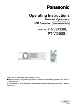 Page 1Operating Instructions
Projector Operations
LCD Projector  Commercial Use
Thank you for purchasing this Panasonic Product.
Before operating this product, please read the instructions carefully an\
d save this manual  J
for future use.
For information on using the product via a network, refer to “Operati\
ng Instructions – Network 
Operations”.
Model No.PT-VW330U
        PT-VX400U
ENGLISH
KA2JC 