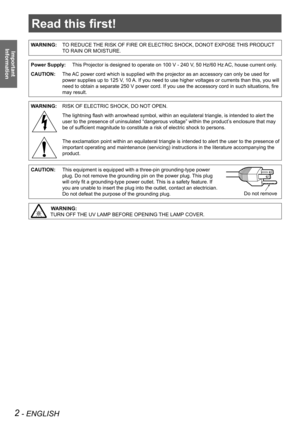 Page 2Read this first!
2 - ENGLISH
Important 
 
Information
Read this first!
WARNING:TO REDUCE THE RISK OF FIRE OR ELECTRIC SHOCK, DONOT EXPOSE THIS PRODUCT 
TO RAIN OR MOISTURE.
Power Supply:This Projector is designed to operate on 100 V - 240 V, 50 Hz/60 Hz AC, house current only.
CAUTION:The AC power cord which is supplied with the projector as an accessory can o\
nly be used for 
power supplies up to 125 V, 10 A. If you need to use higher voltages or currents than this, you will 
need to obtain a separate...