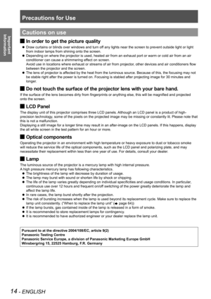 Page 14Precautions for Use
14 - ENGLISH
Important 
 
InformationCautions on use
In order to get the picture quality J
Draw curtains or blinds over windows and turn off any lights near the screen to prevent outside light or light  z
from indoor lamps from shining onto the screen.
Depending on where the projector is used, heated air from an exhaust por\
t or warm or cold air from an air  z
conditioner can cause a shimmering effect on screen. 
Avoid use in locations where exhaust or streams of air from projector,...