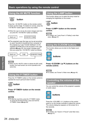 Page 34Basic operations by using the remote control
34 - ENGLISH
Basic Operation
Using the AV MUTE function
 button
Press the < AV MUTE> button on the remote control 
to black out the image. To restore to normal, press the 
< AV MUTE> button again or press any button. 
When the Logo is not set, the screen changes each time  z
you press the < AV MUTE> button as follows.
The projected Logo (the logo can be set according  z
to users’ favorite) is transferred from computer to 
the projector by “Logo Transfer...