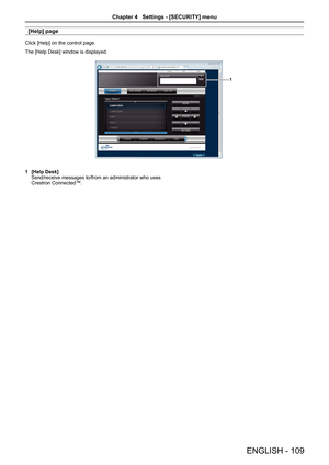 Page 109[Help] page
Click [Help] on the control page.
The [Help Desk] window is displayed.
1
1 [Help Desk]Send/receive messages to/from an administrator who uses Crestron Connected™.
ENGLISH - 109
Chapter 4   Settings - [SECURITY] menu  