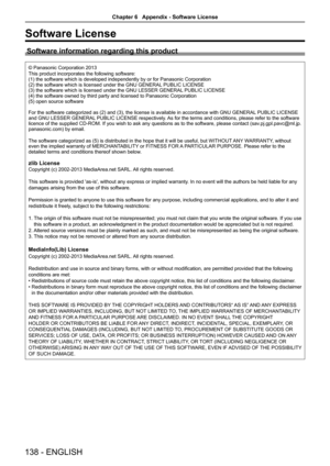 Page 138Software License
Software information regarding this product
© Panasonic Corporation 2013
This product incorporates the following software:(1) the software which is developed independently by or for Panasonic Corporation(2) the software which is licensed under the GNU GENERAL PUBLIC LICENSE(3) the software which is licensed under the GNU LESSER GENERAL PUBLIC LICENSE(4) the software owned by third party and licensed to Panasonic Corporation(5) open source software
For the software categorized as (2) and...