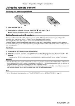 Page 29Using the remote control
Inserting and Removing batteries
(ii)(i)
1) Open the cover. (Fig. 1)
2) Insert batteries and close the cover (Insert the "m" side first.). (Fig. 2)
 fWhen removing the batteries, perform the steps in reverse order.
Setting Remote control ID numbers
When you use the system with multiple projectors, you can operate all the projectors simultaneously or each projector 
individually using single remote control, if unique ID number is assigne\
d to each projector.
After setting...