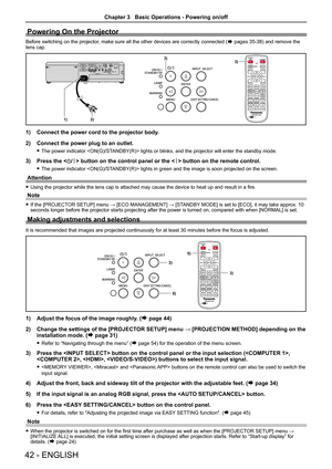 Page 42Powering On the Projector
Before switching on the projector, make sure all the other devices are correctly connected (Æ pages 35-38) and remove the lens cap.
3)3)
2)1)
1) Connect the power cord to the projector body.
2) Connect the power plug to an outlet.
 fThe power indicator  lights or blinks, and the projector will enter the standby mode. 
3) Press the  button on the control panel or the  button on the remote control.
 fThe power indicator  lights in green and the image is soon projected on the...