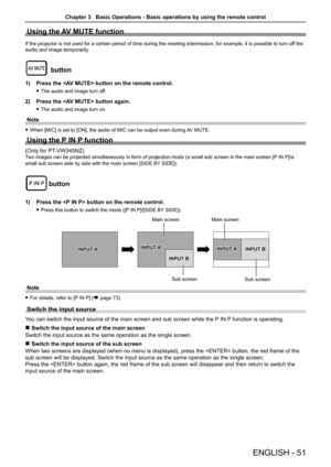 Page 51Using the AV MUTE function
If the projector is not used for a certain period of time during the meeting intermission, for example, it is possible to turn off the 
audio and image temporarily.
 button
1) Press the  button on the remote control.
 fThe audio and image turn off.
2) Press the  button again.
 fThe audio and image turn on.
Note
 fWhen [MIC] is set to [ON], the audio of MIC can be output even during AV MUTE.
Using the P IN P function
(Only for PT-VW345NZ)
Two images can be projected...