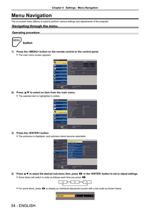 Page 54Menu Navigation
The on-screen menu (Menu) is used to perform various settings and adjustments of the projector.
Navigating through the menu
Operating procedure
 
button
1) Press the  button on the remote control or the control panel.
 fThe main menu screen appears.
2) Press as to select an item from the main menu.
 fThe selected item is highlighted in yellow.
3) Press the  button.
 fThe submenu is displayed, and submenu items become selectable.
4) Press as to select the desired sub-menu item, press qw or...
