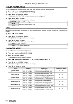 Page 60[COLOR TEMPERATURE]
You can switch the color temperature if the white areas of the projected \
image are bluish or reddish.
1) Press as to select [COLOR TEMPERATURE].
2) Press qw or the  button.
 fThe [COLOR TEMPERATURE] individual adjustment screen is displayed.
3) Press qw to switch the item.
 fThe items will switch each time you press the button.
[DEFAULT]Factory default setting.
[HIGH]Selects the suitable natural color.[LOW]
[IRIS]
Aperture correction and signal compensation are performed...