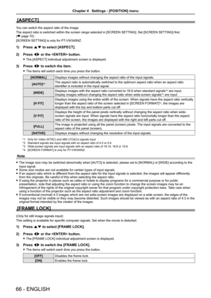 Page 66[ASPECT]
You can switch the aspect ratio of the image.
The aspect ratio is switched within the screen range selected in [SCREEN SETTING]. Set [SCREEN SETTING] first. 
(Æ page 70)
[SCREEN SETTING] is only for PT-VW345NZ.
1) Press as to select [ASPECT].
2) Press qw or the  button.
 fThe [ASPECT] individual adjustment screen is displayed.
3) Press qw to switch the item.
 fThe items will switch each time you press the button.
[NORMAL]Displays images without changing the aspect ratio of the input signals....