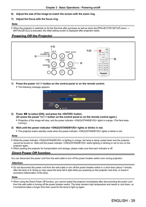 Page 396) Adjust the size of the image to match the screen with the zoom ring.
7)  Adjust the focus with the focus ring.
Note
 
f When the projector is switched on for the first time after purchase as well as when the [PROJECT OR SETUP] menu → 
[INITIALIZE ALL] is executed, the initial setting screen is displayed after projection starts.
Powering Off the Projector
1)  Press the power  button  on the control panel or on the remote control.
 
f The following message  appears.
2) Press qw to select [OK], and press...