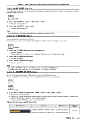 Page 43Using the AV MUTE function
If the projector is not used for a certain period of time during the meeting intermission, for example, it is possible to turn off the 
audio and image temporarily.
button
1)  Press the  button on the remote control.
 
f The audio and  image turn off.
2) Press the  button again.
 
f The audio and  image turn on.
Note
 
f When [MIC] is set to [ON], the audio of MIC can be output even during  AV MUTE.
Using the P-TIMER function
You can operate the presentation timer function....