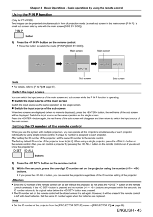 Page 45Using the P IN P function
(Only for PT-VW350)
Two images can be projected simultaneously in form of projection mode (a small sub screen in the main screen [P IN P] / a 
small sub screen side by side with the main screen [SIDE BY SIDE]).
button
1) Press the  button on the remote control.
 
f Press this button to switch the mode ([P IN P]/[SIDE BY SIDE]).
Note
 
f For details, refer to [P IN P] ( x page 67). 
Switch the input source
You can switch the input source of the main screen and sub screen while...