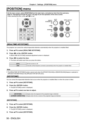 Page 56[POSITION] menu
On the menu screen, select [POSITION] from the main menu, and select an \
item from the sub-menu.
Refer to "Navigating through the menu" (x page 47) for the operation of the menu screen.
 
f After selecting the item, press asqw to set.
[REALTIME KEYSTONE]
The projector can correct the vertical trapezoidal distortion automatically when the projector is installed tilted.
1)  Press as to select [REALTIME KEYSTONE].
2)  Press qw or the  button.
 
f [REALTIME KEYSTONE] individual...