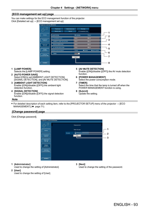 Page 93[ECO management set up] page
You can make settings for the ECO management function of the projector.
Click [Detailed set up] → [ECO management set up].
1 [LAMP POWER]
Selects the [LAMP POWER] setting.
2  [AUTO POWER SAVE]
Select [ON] to set [AMBIENT LIGHT DETECTION], 
[SIGNAL DETECTION], and [AV MUTE DETECTION].
3  [AMBIENT LIGHT DETECTION]
Enable ([ON])/disable ([OFF]) the ambient light 
detection function. 
4  [SIGNAL DETECTION]
Enable ([ON])/disable ([OFF]) the signal detection 
function. 5 
[AV MUTE...