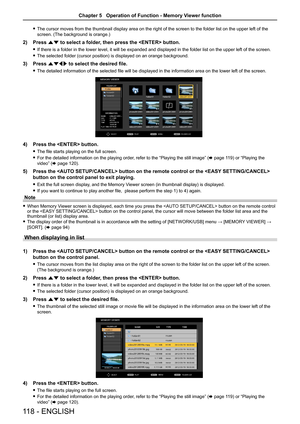 Page 118 fThe cursor moves from the thumbnail display area on the right of the scr\
een to the folder list on the upper left of the 
screen. (The background is orange.)
2) Press as to select a folder, then press the  button.
 fIf there is a folder in the lower level, it will be expanded and displayed in the folder list on the upper left of the screen.
 fThe selected folder (cursor position) is displayed on an orange background.
3) Press asqw to select the desired file.
 fThe detailed information of the selected...