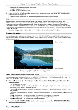 Page 120 fThe selected still image will be played in full screen.
 fPress w to play the next file.
 fPress q to play back to the previous file.
2) Press the  button on the remote control or the  
button on the control panel.
 fExit the full screen and return to the MEMORY VIEWER screen of thumbnail display method.
Note
 fIf the number of recording pixels is less than display dots*1, it will be enlarged while maintaining the aspect ratio.
 fIf the number of recording pixels is more than display dots*1, it will be...