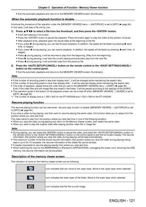 Page 121 fExit the automatic playback and returns to the MEMORY VIEWER screen (thumbnails).
When the automatic playback function is disable
Introduce the procedure of the operation under the [MEMORY VIEWER] menu → [AUTOPLAY] is set to [OFF] (x page 94).
In this case, it will play a file one by one.
1) Press asqw to select a file from the thumbnail, and then press the  button.\
 fIt will start playing in full screen.
 fPress the  button to pause the playback. Press the button again to play the video at the...