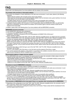 Page 131FA Q
Please refer to the following items if you have problems with the wirele\
ss LAN connection.
The wireless LAN connection is interrupted suddenly.
 fThe picture may disappear or freeze depending on the radio wave environment. In such cases, please try the following measures. - Please make the wireless LAN connection device close to the projector. -  Place away from devices that can emit electromagnetic radiation, such as microwave ovens, game machines. Do not use these devices if you are still unable...