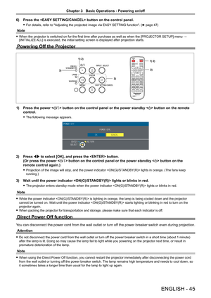 Page 456) Press the  button on the control panel.
 fFor details, refer to "Adjusting the projected image via EASY SETTING function". (x page 47)
Note
 fWhen the projector is switched on for the first time after purchase as well as when the [PROJECTOR SETUP] menu → [INITIALIZE ALL] is executed, the initial setting screen is displayed after projection starts.
Powering Off the Projector
1) Press the power  button on the control panel or the power standby  button on the remote 
control.
 fThe following...