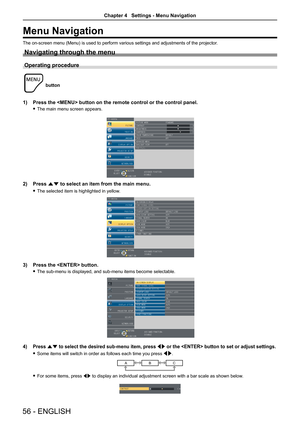 Page 56Menu Navigation
The on-screen menu (Menu) is used to perform various settings and adjustments of the projector.
Navigating through the menu
Operating procedure
 
button
1) Press the  button on the remote control or the control panel.
 fThe main menu screen appears.
2) Press as to select an item from the main menu.
 fThe selected item is highlighted in yellow.
3) Press the  button.
 fThe sub-menu is displayed, and sub-menu items become selectable.
4) Press as to select the desired sub-menu item, press qw...