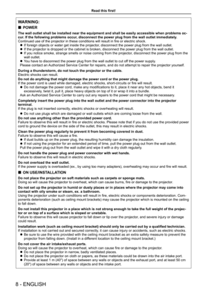 Page 8Read this first!
WARNING:
 „POWER
The wall outlet shall be installed near the equipment and shall be easil\
y accessible when problems oc-
cur. If the following problems occur, disconnect the power plug from the wall outlet immediately.
Continued use of the projector in these conditions will result in fire or electric shock.
 zIf foreign objects or water get inside the projector, disconnect the power plug from the wall outlet.
 zIf the projector is dropped or the cabinet is broken, disconnect the...