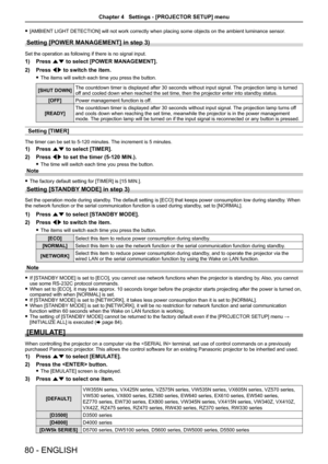 Page 80 f[AMBIENT LIGHT DETECTION] will not work correctly when placing some objects on the ambient luminance sensor.
Setting [POWER MANAGEMENT] in step 3)
Set the operation as following if there is no signal input.
1) Press as to select [POWER MANAGEMENT].
2) Press qw to switch the item.
 fThe items will switch each time you press the button.
[SHUT DOWN]The countdown timer is displayed after 30 seconds without input signal. \
The projection lamp is turned off and cooled down when reached the set time, then the...
