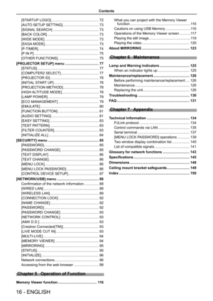 Page 16[STARTUP LOGO] ................................................ 72
[AUTO SETUP SETTING]  ....................................73
[SIGNAL SEARCH] .............................................. 73
[BACK COLOR] .................................................... 73
[WIDE MODE]  ...................................................... 73
[SXGA MODE] ...................................................... 73
[P-TIMER]  ............................................................. 74
[P IN P]...