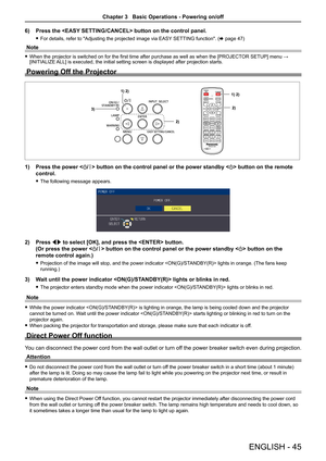 Page 456) Press the  button on the control panel.
 
f For details, refer to "Adjusting the projected image via EASY SETTING function". ( x page 47)
Note
 
f When the projector is switched on for the first time after purchase as well as when the [PROJECT OR SETUP] menu → 
[INITIALIZE ALL] is executed, the initial setting screen is displayed after projection starts.
Powering Off the Projector
1)  Press the power  button on the control panel or the power standby < v> button on the remote 
control.
 
f The...