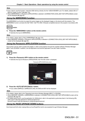 Page 51Note
 
f If you want to use this function, insert the USB memory directly into the  port. For details, please refer to " 
Memory Viewer function" ( x page 116).
 
f When [MIRRORING] or [Panasonic APPLICATION] is selected in [CONNECTION LOCK], [KEY NOT APPLICABLE] screen 
will be displayed ( x page 92).
Using the MIRRORING function
The MIRRORING is a function to project the same images as the displayed images on the device with the projector . The 
MIRRORING function connects the Intel® WiDi /...