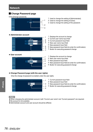 Page 76Network
76 - ENGLISH
Settings
Change Password page  J
Click [Change password].
  
1 Used to change the setting of [Administrator].
2 Used to change the setting of [User].
3  Used to change the setting of the password.
 Administrator account 
1 Displays the account to change
2 Current user name input field
3 Current password input field
4 New user name input field
5 New password input field
6 New password input field (re-enter for confirmation)
7 Button for executing password change
 User account
1...