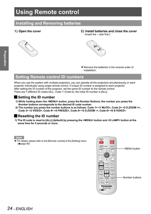 Page 2424 - ENGLISH
Preparation
Using Remote control
Installing and Removing batteries
Open the cover
1  )  Install batteries and close the cover
2  ) 
(Insert the – side first.)
Remove the batteries in the reverse order of  
z
installation. 
Setting Remote control  ID numbers
When you use the system with multiple projectors, you can operate all th\
e projectors simultaneously or each 
projector individually using single remote control, if unique ID number \
is assigned to each projector.
After setting the ID...