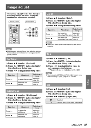 Page 49ENGLISH - 49
Settings
Select [Image adjust] from the Main Menu (see 
“Navigating through the menu” on page 40), 
then select the item from the sub-menu.
Remote ControlControl Panel
Note
Make sure you selected [Store] after adjusting settings. 
 
z
Some settings can not be stored if not registered with 
[Store] function
Contrast
Press ▲▼ to select [Contrast].
1  ) 
Press the  button  to display 
2  ) 
the adjustment dialog box .
Press ◄► to adjust the setting value.
3  ) 
Operation AdjustmentAdjustment...