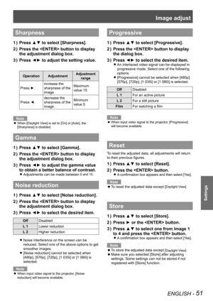 Page 51Image adjust
ENGLISH - 51
Settings
Sharpness
Press ▲▼ to select [Sharpness].
1  ) 
Press the  button  to display 
2  ) 
the adjustment dialog box .
Press ◄► to adjust the setting value.
3  ) 
Operation Adjustment Adjustment 
range
Press ►. increase the 
sharpness of the 
image Maximum 
value 15
Press ◄. decrease the 
sharpness of the 
image Minimum 
value 0
Note
When [Daylight View] is set to [On] or [Auto], the 
 
z
[Sharpness] is disabled.
Gamma
Press ▲▼ to select [Gamma].
1  ) 
Press the  button to...