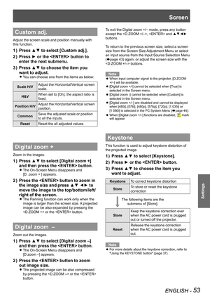 Page 53ENGLISH - 53
Settings
Custom adj.
Adjust the screen scale and position manually with 
this function.
Press ▲▼ to select [Custom adj.].
1  ) 
Press ► or the  button to 
2  ) 
enter the next submenu.
Press ▲▼ to choose the item you 
3  ) 
want to adjust.
You can choose one from the items as below: 
z
Scale H/V Adjust the Horizontal/Vertical screen 
scale.
H&V When set to [On], the aspect ratio is 
fixed.
Position H/V Adjust the Horizontal/Vertical screen 
position.
Common Save the adjusted scale or...