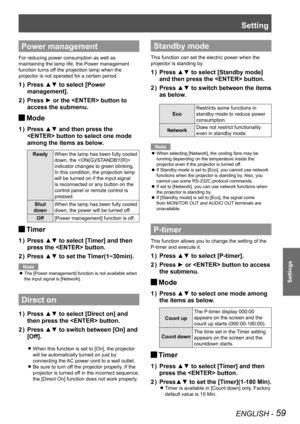 Page 59Setting
ENGLISH - 59
Settings
Power management
For reducing power consumption as well as 
maintaining the lamp life, the Power management 
function turns off the projection lamp when the 
projector is not operated for a certain period.
Press ▲▼ to select [Power 
1  ) 
management].
Press ► or the  button to 
2  ) 
access the submenu.
Mode 
J
Press ▲▼ and then press the 
1  ) 
 button to select one mode 
among the items as below.
Ready When the lamp has been fully cooled 
down, the  
indicator changes to...