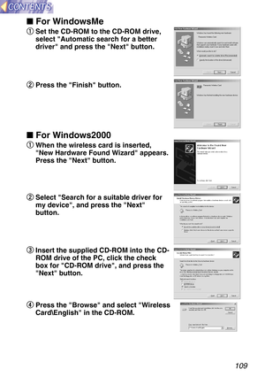 Page 109109
 For WindowsMe
q
q
Set the CD-ROM to the CD-ROM drive,
select Automatic search for a better
driver and press the Next button.
w w
Press the Finish button.
 For Windows2000
q
q
When the wireless card is inserted,
New Hardware Found Wizard appears.
Press the Next button.
w w
Select Search for a suitable driver for
my device, and press the Next
button.
e e
Insert the supplied CD-ROM into the CD-
ROM drive of the PC, click the check
box for CD-ROM drive, and press the
Next button.
r r
Press the Browse...