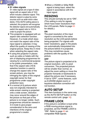 Page 4444
NOTE:
BS1 video signals
S1 video signals are a type of video
signal with an aspect ratio of 16:9
which include a detector signal. This
detector signal is output by some
sources such as wide-vision video
decks. If the AUTO setting above is
selected, this projector will recognise
the detector signal and automatically
switch the aspect ratio to 16:9 in
order to project the picture.
BThis projector is equipped with an
aspect ratio selection function.
However, if a mode which does
not match the aspect...