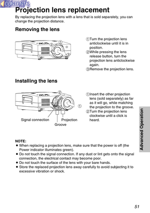 Page 5151
Advanced Operation
Projection lens replacement
By replacing the projection lens with a lens that is sold separately, you can
change the projection distance.
#Turn the projection lens
anticlockwise until it is in
position.
$While pressing the lens
release button, turn the
projection lens anticlockwise
again.
%Remove the projection lens.
NOTE:
BWhen replacing a projection lens, make sure that the power is off (the
Power indicator illuminates green).
BDo not touch the signal connection. If any dust or...